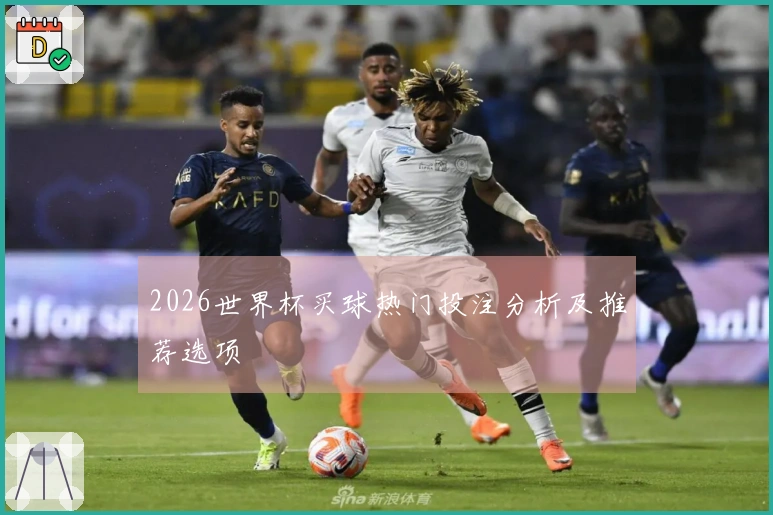2026世界杯买球热门投注分析及推荐选项