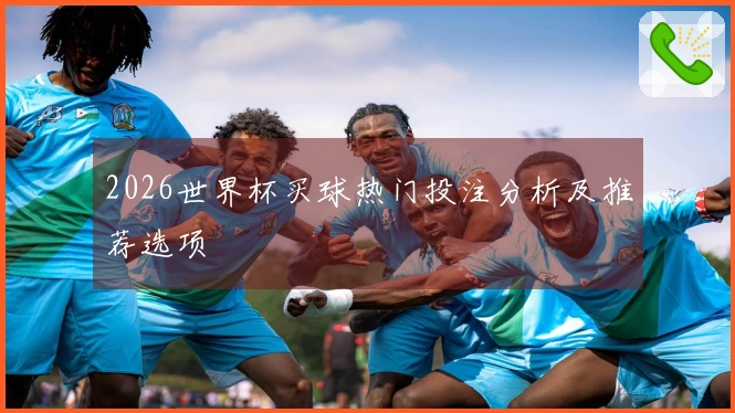 2026世界杯买球热门投注分析及推荐选项