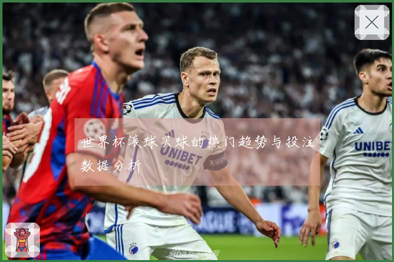世界杯滚球买球的热门趋势与投注数据分析