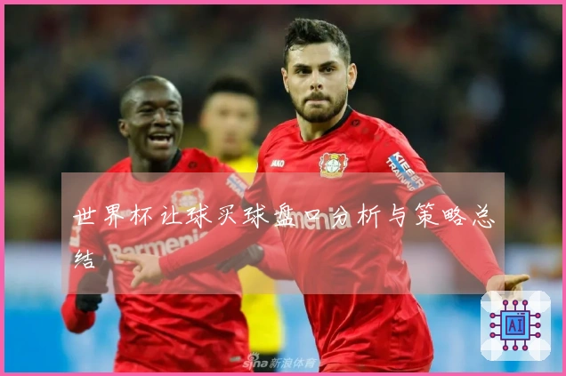 世界杯让球买球盘口分析与策略总结