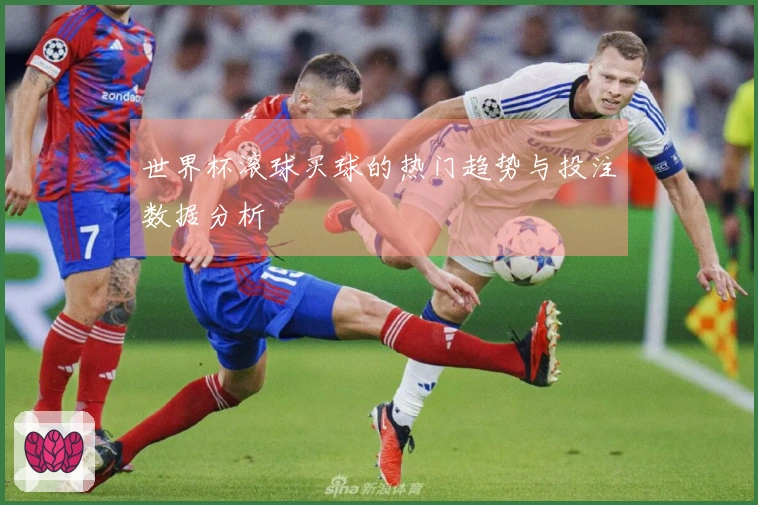 世界杯滚球买球的热门趋势与投注数据分析