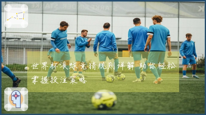 世界杯滚球竞猜规则详解 助你轻松掌握投注策略