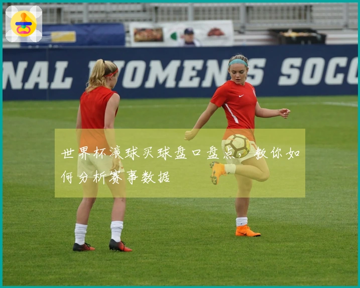 世界杯滚球买球盘口盘点，教你如何分析赛事数据
