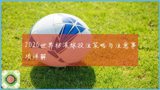 2026世界杯滚球投注策略与注意事项详解